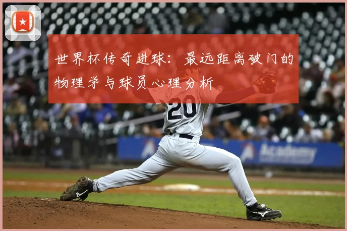 世界杯传奇进球：最远距离破门的物理学与球员心理分析