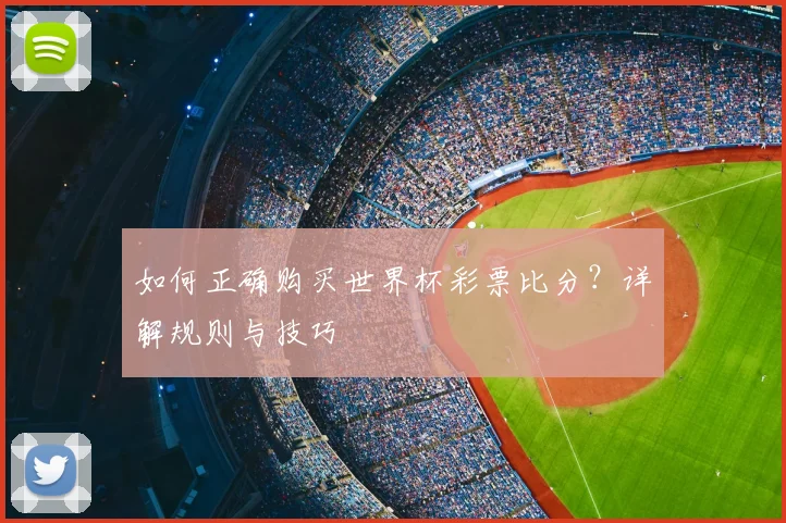如何正确购买世界杯彩票比分?详解规则与技巧