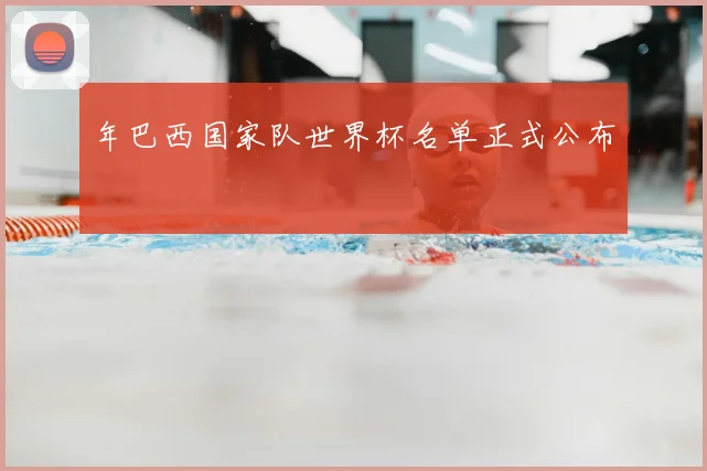 年巴西国家队世界杯名单正式公布