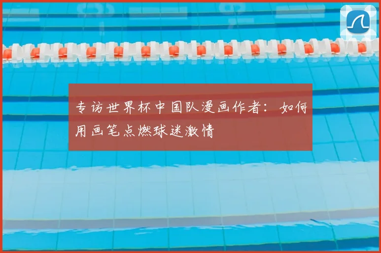 专访世界杯中国队漫画作者:如何用画笔点燃球迷激情