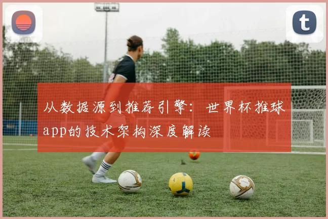 从数据源到推荐引擎:世界杯推球app的技术架构深度解读
