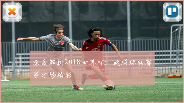 深度解析2018世界杯：这样玩转赛事才够精彩