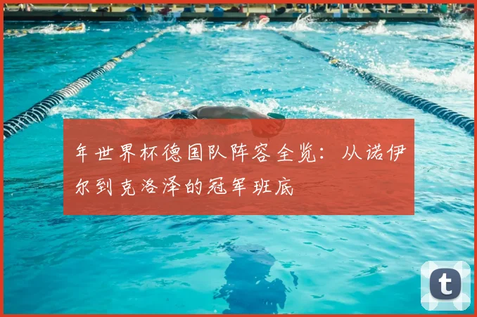 年世界杯德国队阵容全览：从诺伊尔到克洛泽的冠军班底