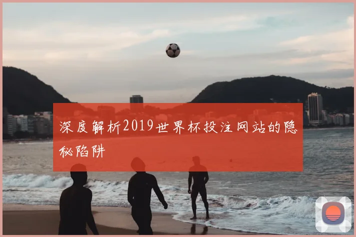 深度解析2019世界杯投注网站的隐秘陷阱