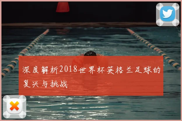 深度解析2018世界杯英格兰足球的复兴与挑战