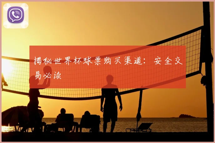 揭秘世界杯球票购买渠道:安全交易必读