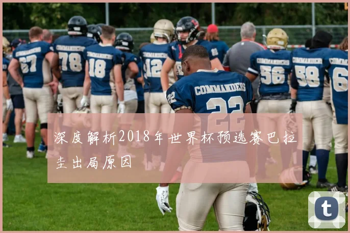 深度解析2018年世界杯预选赛巴拉圭出局原因