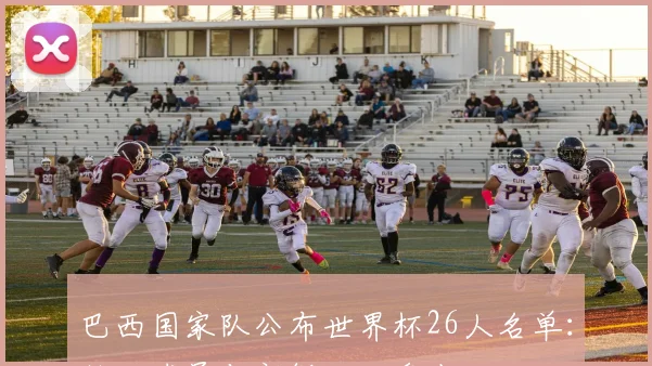 巴西国家队公布世界杯26人名单：核心球员与新鲜面孔盘点