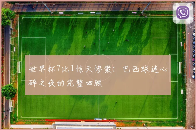 世界杯7比1惊天惨案:巴西球迷心碎之夜的完整回顾