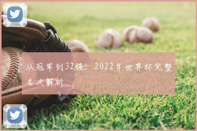 从冠军到32强：2022年世界杯完整名次解析