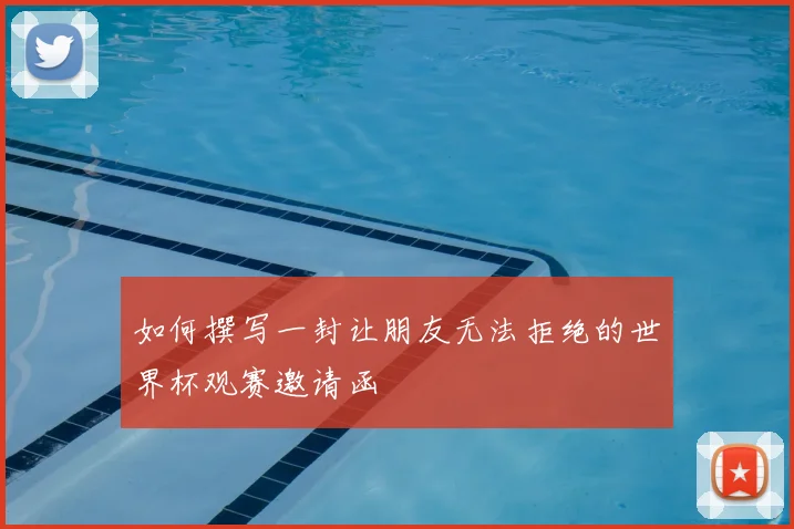 如何撰写一封让朋友无法拒绝的世界杯观赛邀请函