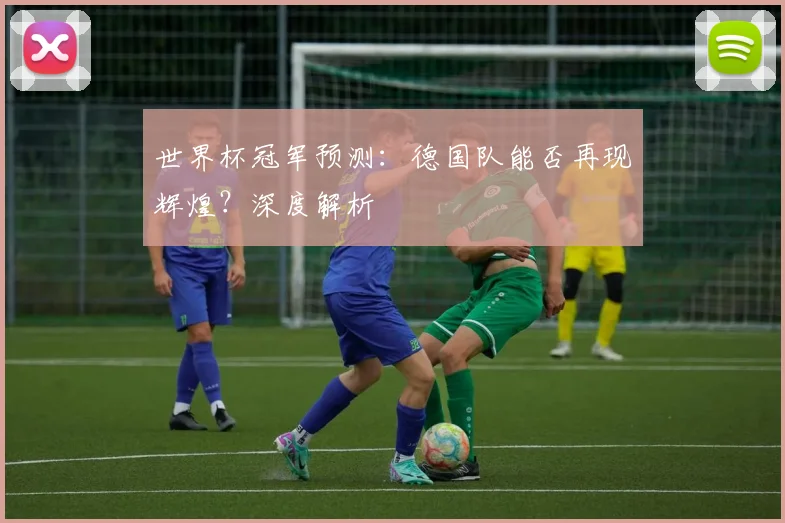 世界杯冠军预测：德国队能否再现辉煌？深度解析