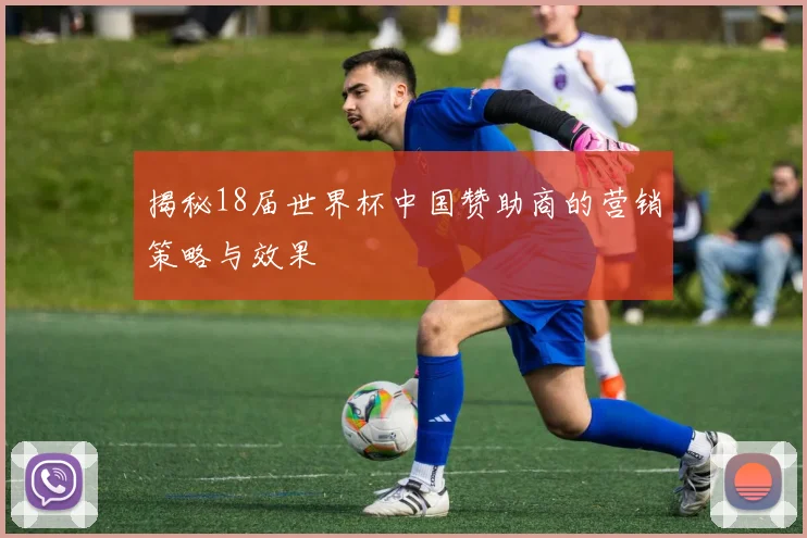 揭秘18届世界杯中国赞助商的营销策略与效果