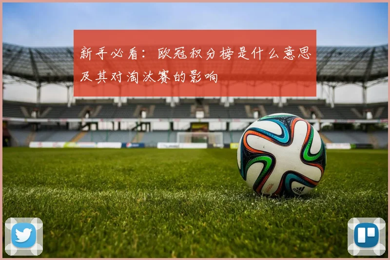 新手必看：欧冠积分榜是什么意思及其对淘汰赛的影响