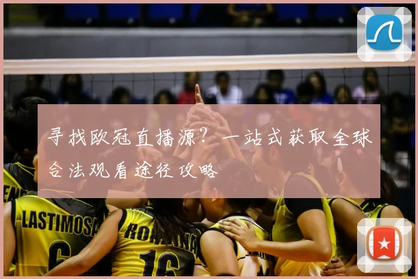 寻找欧冠直播源？一站式获取全球合法观看途径攻略