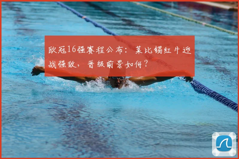 欧冠16强赛程公布：莱比锡红牛迎战强敌，晋级前景如何？