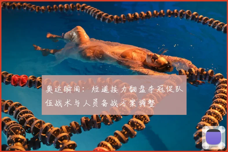 奥运瞬间：短道接力翻盘夺冠促队伍战术与人员备战方案调整
