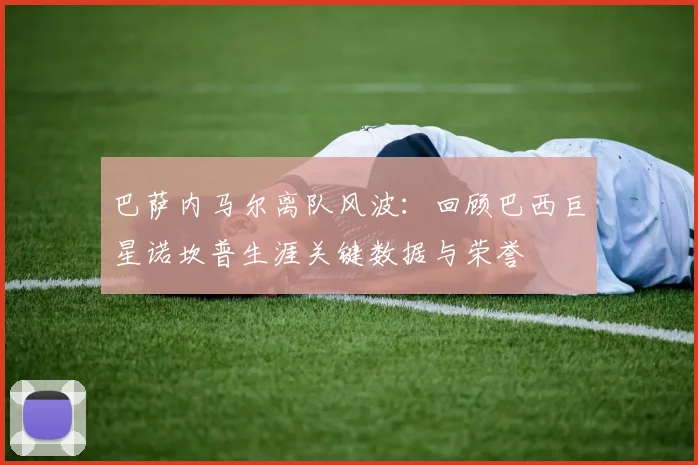 巴萨内马尔离队风波：回顾巴西巨星诺坎普生涯关键数据与荣誉