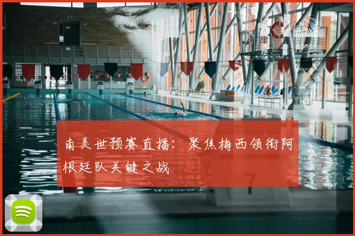 南美世预赛直播：聚焦梅西领衔阿根廷队关键之战